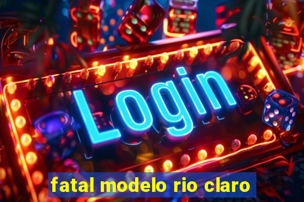 fatal modelo rio claro